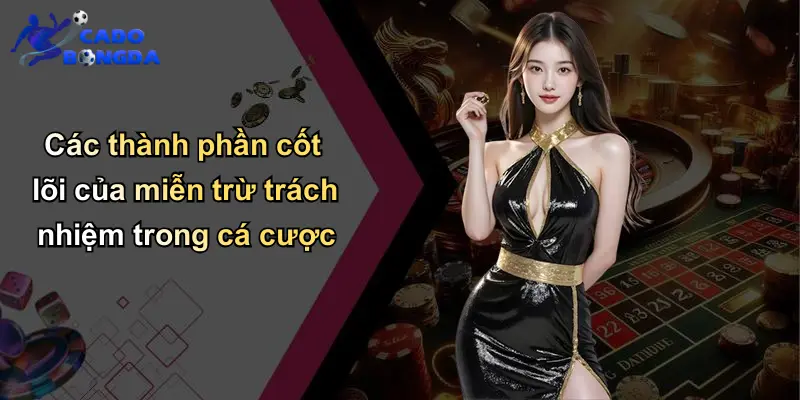 Miễn Trừ Trách Nhiệm: Lưu Ý Khi Cá Cược Bóng Đá Với Nhà Cái Uy Tín 2 Các thành phần cốt lõi của miễn trừ trách nhiệm trong cá cược