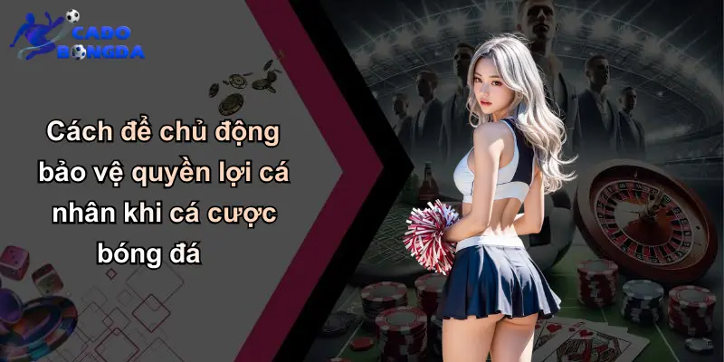 Miễn Trừ Trách Nhiệm: Lưu Ý Khi Cá Cược Bóng Đá Với Nhà Cái Uy Tín 4 Cách để chủ động bảo vệ quyền lợi cá nhân khi cá cược bóng đá