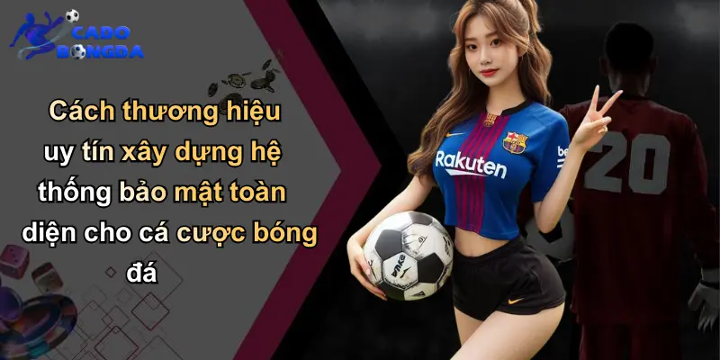 Chính Sách Bảo Mật: Bảo Vệ An Toàn Thông Tin Trực Tuyến 3 Cách thương hiệu uy tín xây dựng hệ thống bảo mật toàn diện cho cá cược bóng đá