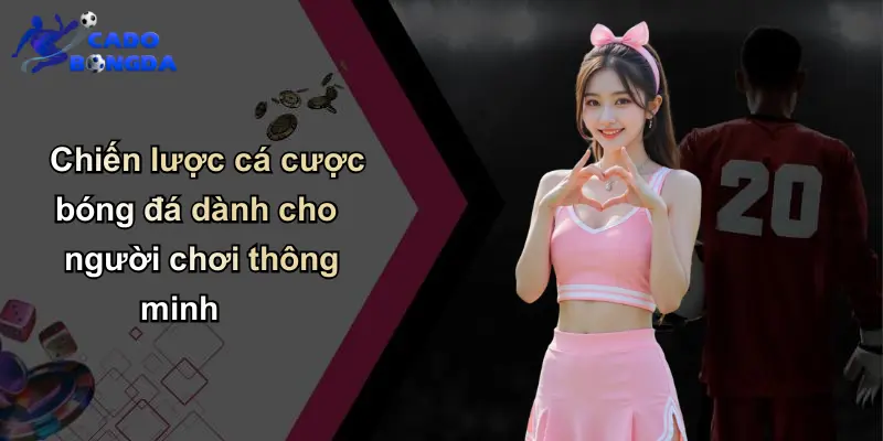 Chiến lược cá cược bóng đá dành cho người chơi thông minh