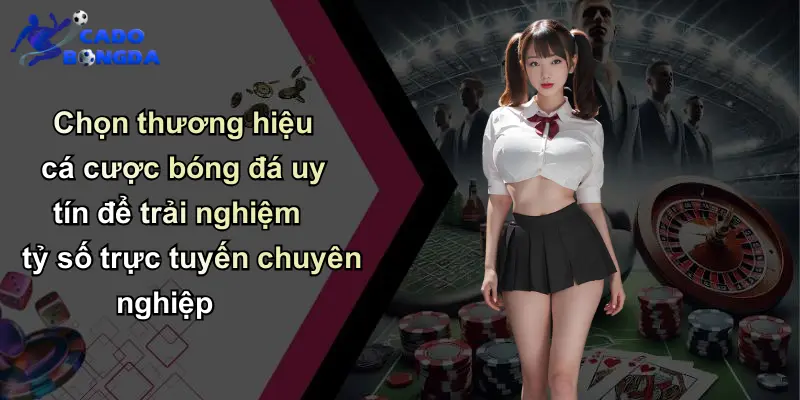 Tỷ số trực tuyến 2 Chọn thương hiệu cá cược bóng đá uy tín để trải nghiệm tỷ số trực tuyến chuyên nghiệp