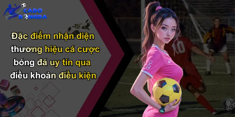 Điều Khoản Điều Kiện: Nền Tảng Xây Dựng Cá Cược Tin Cậy 3 Đặc điểm nhận diện thương hiệu cá cược bóng đá uy tín qua điều khoản điều kiện
