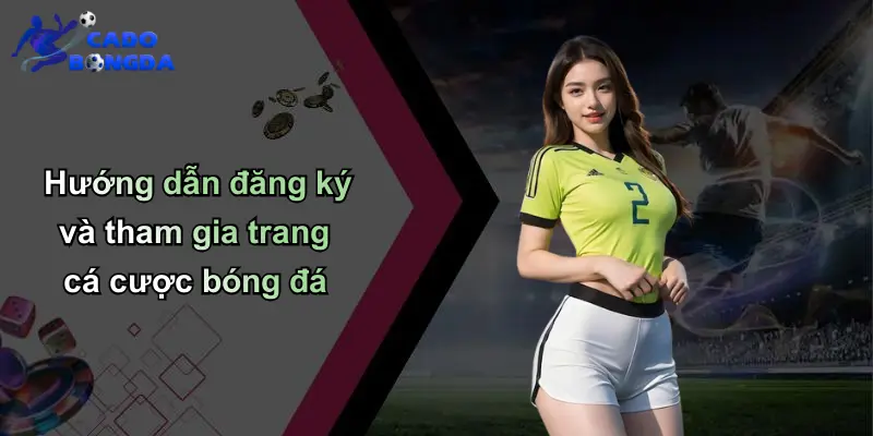 Hướng dẫn đăng ký và tham gia trang cá cược bóng đá