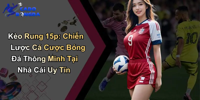 Kèo Rung 15p: Chiến Lược Cá Cược Bóng Đá Thông Minh