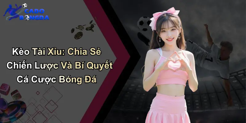 Kèo Tài Xỉu: Chia Sẻ Chiến Lược Và Bí Quyết Cá Cược Bóng Đá