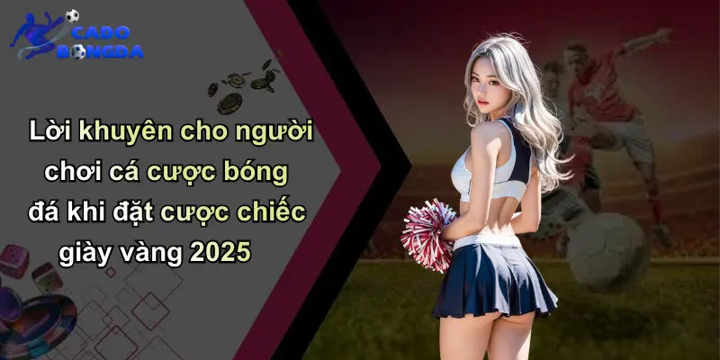 Chiếc Giày Vàng 2025: Dự Đoán, So Kèo Bóng Đá Hấp Dẫn Nhất 5 Lời khuyên cho người chơi cá cược bóng đá khi đặt cược chiếc giày vàng 2025