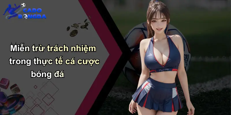 Miễn Trừ Trách Nhiệm: Lưu Ý Khi Cá Cược Bóng Đá Với Nhà Cái Uy Tín 3 Miễn trừ trách nhiệm trong thực tế cá cược bóng đá