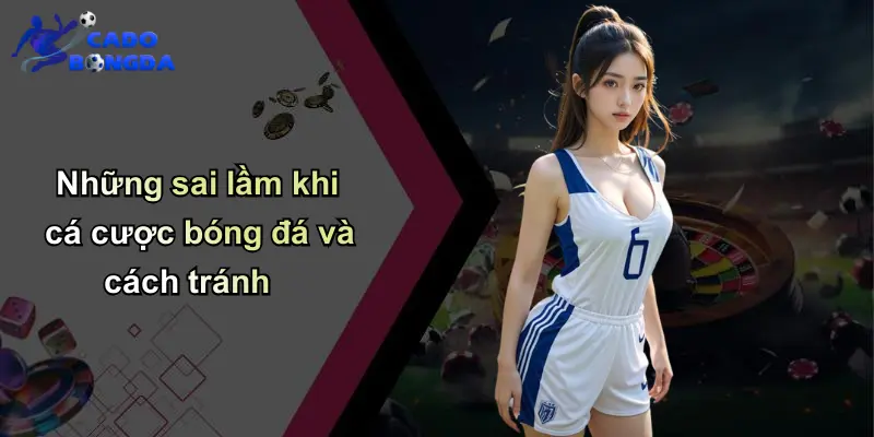 Những sai lầm khi cá cược bóng đá và cách tránh