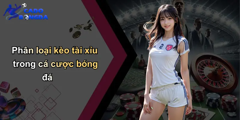 Kèo Tài Xỉu: Chia Sẻ Chiến Lược Và Bí Quyết Cá Cược Bóng Đá 3 Phân loại kèo tài xỉu trong cá cược bóng đá