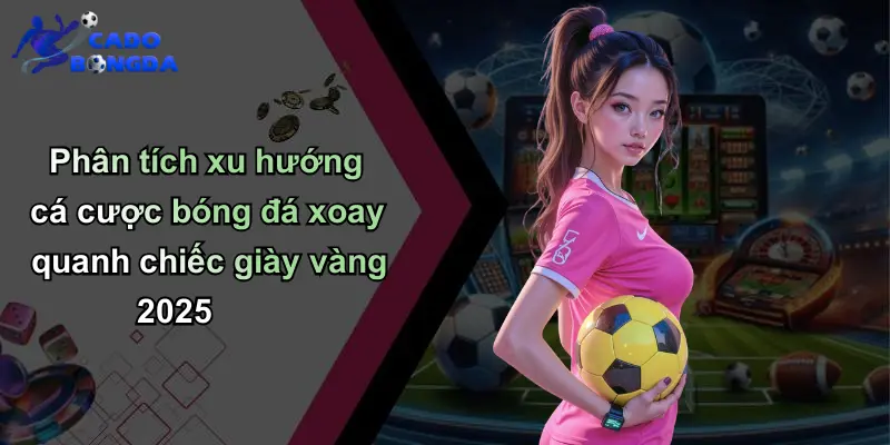 Chiếc Giày Vàng 2025: Dự Đoán, So Kèo Bóng Đá Hấp Dẫn Nhất 4 Phân tích xu hướng cá cược bóng đá xoay quanh chiếc giày vàng 2025