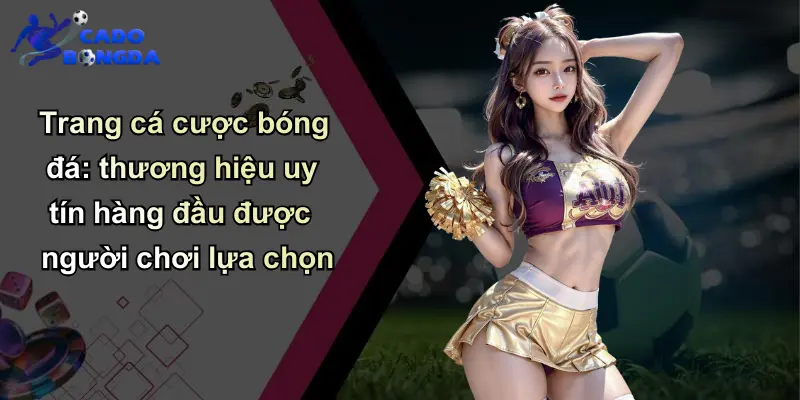 Trang cá cược bóng đá: thương hiệu uy tín hàng đầu được người chơi lựa chọn