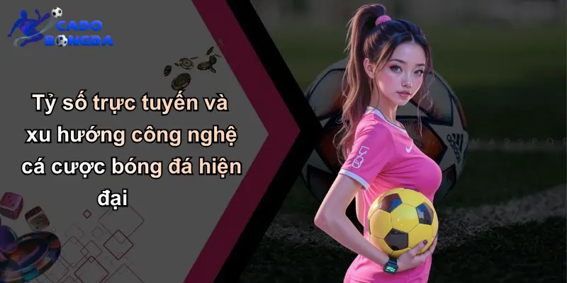 Tỷ số trực tuyến 3 Tỷ số trực tuyến và xu hướng công nghệ cá cược bóng đá hiện đại