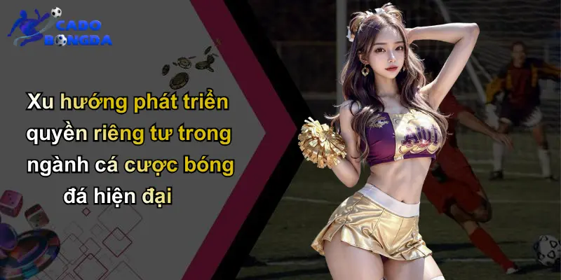 Quyền Riêng Tư Trong Cá Cược Bóng Đá: Nhận Diện Tầm Quan Trọng 4 Xu hướng phát triển quyền riêng tư trong ngành cá cược bóng đá hiện đại