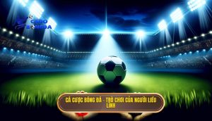 Cá cược bóng đá – trò chơi của người liều lĩnh