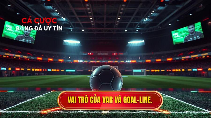 Tầm quan trọng của công nghệ VAR và Goal-line