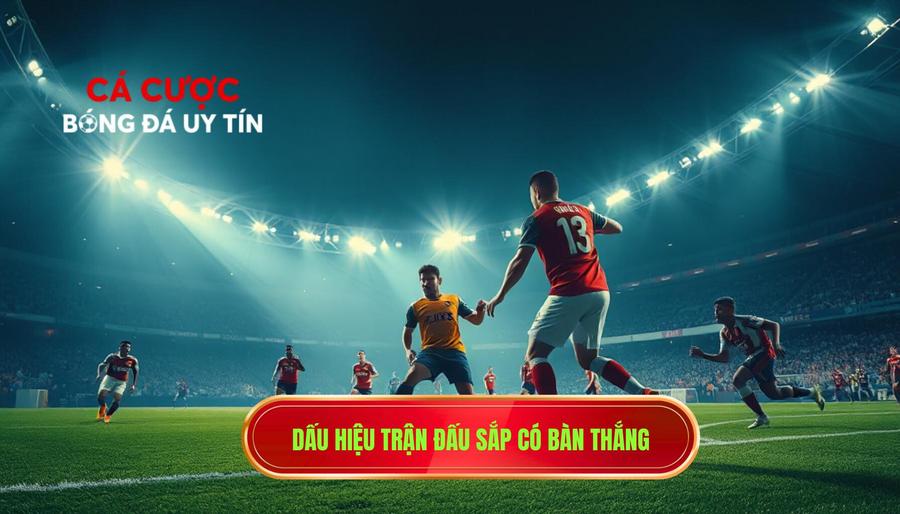 Dấu hiệu trận đấu sắp có bàn thắng