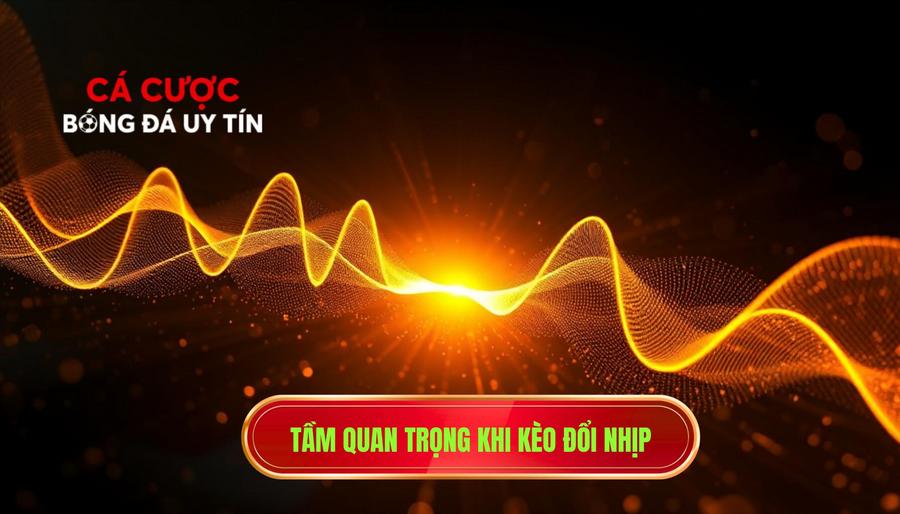 Tầm quan trọng khi kèo đổi nhịp