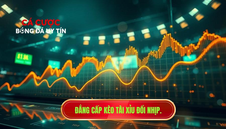 Đẳng cấp kèo tài xỉu đổi nhịp