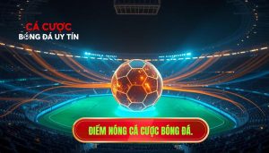 Điểm nóng cá cược bóng đá
