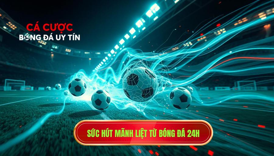 Sức hút mãnh liệt từ dòng chảy bóng đá 24 giờ